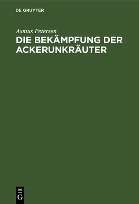 Petersen | Die Bekämpfung der Ackerunkräuter | Buch | 978-3-11-256605-3 | sack.de