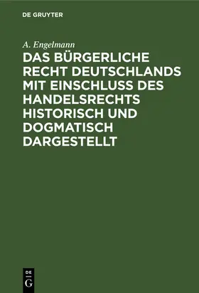 Engelmann | Das Bürgerliche Recht Deutschlands mit Einschluß des Handelsrechts historisch und dogmatisch dargestellt | Buch | 978-3-11-260357-4 | sack.de