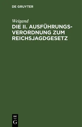 Weigand |  Die II. Ausführungsverordnung zum Reichsjagdgesetz | Buch |  Sack Fachmedien