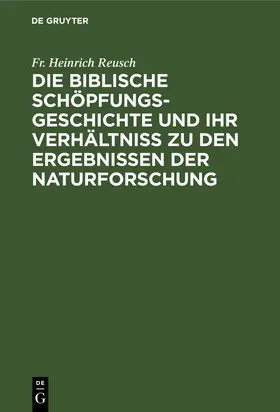 Reusch | Die biblische Schöpfungsgeschichte und ihr Verhältniss zu den Ergebnissen der Naturforschung | Buch | 978-3-11-260907-1 | sack.de