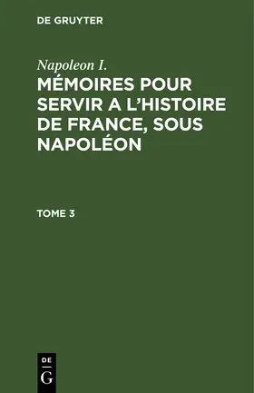 Napoleon I. / Gourgaud / Montholon |  Napoleon I.: Mémoires pour servir a l'histoire de France, sous Napoléon. Tome 3 | Buch |  Sack Fachmedien