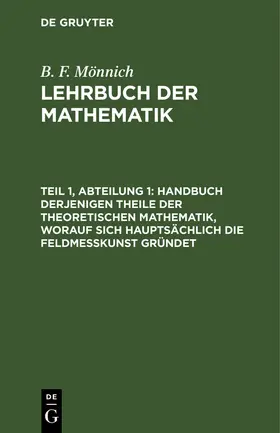 Mönnich | Handbuch derjenigen Theile der theoretischen Mathematik, worauf sich hauptsächlich die Feldmeßkunst gründet | Buch | 978-3-11-262961-1 | sack.de