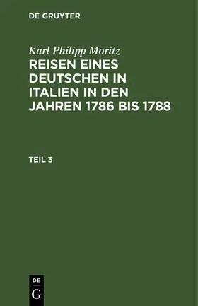 Moritz |  Karl Philipp Moritz: Reisen eines Deutschen in Italien in den Jahren 1786 bis 1788. Teil 3 | Buch |  Sack Fachmedien