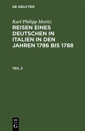 Moritz | Karl Philipp Moritz: Reisen eines Deutschen in Italien in den Jahren 1786 bis 1788. Teil 2 | Buch | 978-3-11-262975-8 | sack.de