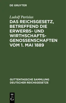 Parisius |  Das Reichsgesetz, betreffend die Erwerbs- und Wirthschafts-Genossenschaften vom 1. Mai 1889 | eBook | Sack Fachmedien