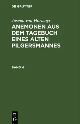 Hormayr |  Joseph von Hormayr: Anemonen aus dem Tagebuch eines alten Pilgersmannes. Band 4 | Buch |  Sack Fachmedien