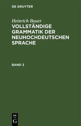 Bauer |  Heinrich Bauer: Vollständige Grammatik der neuhochdeutschen Sprache. Band 3 | Buch |  Sack Fachmedien