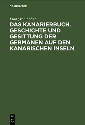 Löher |  Das Kanarierbuch. Geschichte und Gesittung der Germanen auf den kanarischen Inseln | Buch |  Sack Fachmedien