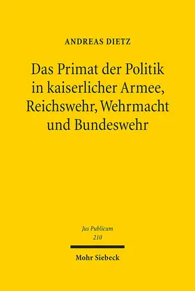 Dietz |  Das Primat der Politik in kaiserlicher Armee, Reichswehr, Wehrmacht und Bundeswehr | Buch |  Sack Fachmedien