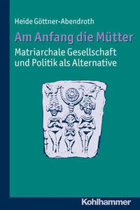 Göttner-Abendroth |  Am Anfang die Mütter - matriarchale Gesellschaft und Politik als Alternative | Buch |  Sack Fachmedien