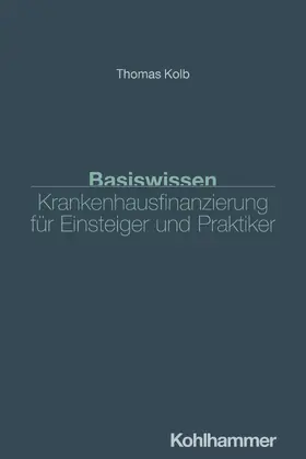 Kolb |  Basiswissen Krankenhausfinanzierung für Einsteiger und Praktiker | Buch |  Sack Fachmedien