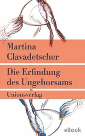 Clavadetscher |  Die Erfindung des Ungehorsams | eBook | Sack Fachmedien
