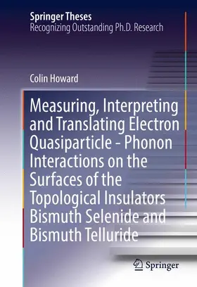 Howard |  Measuring, Interpreting and Translating Electron Quasiparticle - Phonon Interactions on the Surfaces of the Topological Insulators Bismuth Selenide and Bismuth Telluride | Buch |  Sack Fachmedien