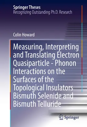 Howard |  Measuring, Interpreting and Translating Electron Quasiparticle - Phonon Interactions on the Surfaces of the Topological Insulators Bismuth Selenide and Bismuth Telluride | eBook | Sack Fachmedien