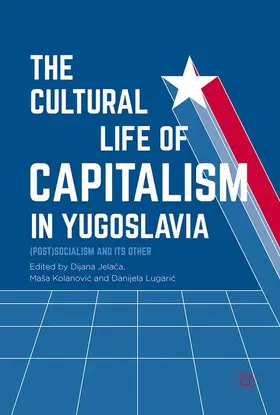 Jelaca / Jelaca / Lugaric | The Cultural Life of Capitalism in Yugoslavia | Buch | 978-3-319-47481-6 | sack.de