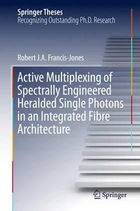 Francis-Jones | Active Multiplexing of Spectrally Engineered Heralded Single Photons in an Integrated Fibre Architecture | E-Book | sack.de