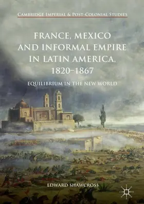 Shawcross |  France, Mexico and Informal Empire in Latin America, 1820-1867 | Buch |  Sack Fachmedien
