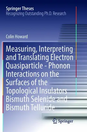 Howard |  Measuring, Interpreting and Translating Electron Quasiparticle - Phonon Interactions on the Surfaces of the Topological Insulators Bismuth Selenide and Bismuth Telluride | Buch |  Sack Fachmedien