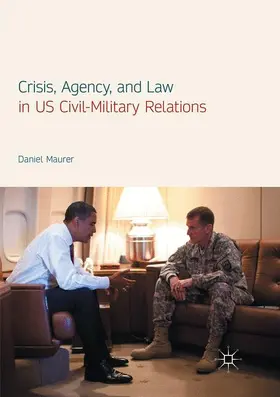 Maurer |  Crisis, Agency, and Law in US Civil-Military Relations | Buch |  Sack Fachmedien