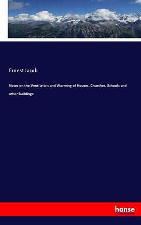 Jacob |  Notes on the Ventilation and Warming of Houses, Churches, Schools and other Buildings | Buch |  Sack Fachmedien