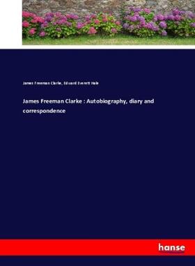 Clarke / Hale |  James Freeman Clarke : Autobiography, diary and correspondence | Buch |  Sack Fachmedien