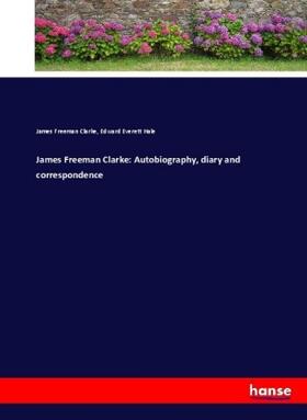 Clarke / Hale |  James Freeman Clarke: Autobiography, diary and correspondence | Buch |  Sack Fachmedien