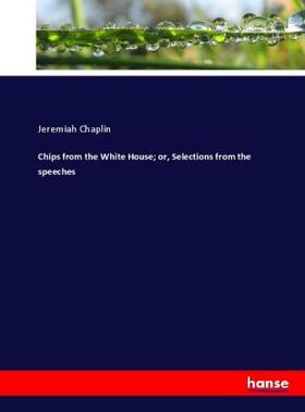 Chaplin |  Chips from the White House; or, Selections from the speeches | Buch |  Sack Fachmedien