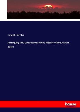 Jacobs |  An Inquiry into the Sources of the History of the Jews in Spain | Buch |  Sack Fachmedien
