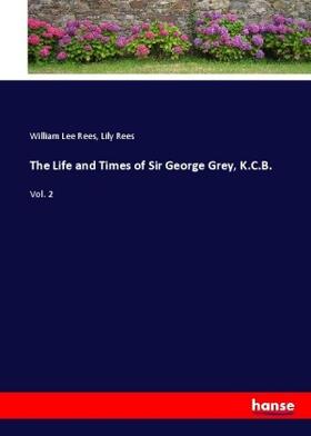 Rees |  The Life and Times of Sir George Grey, K.C.B. | Buch |  Sack Fachmedien
