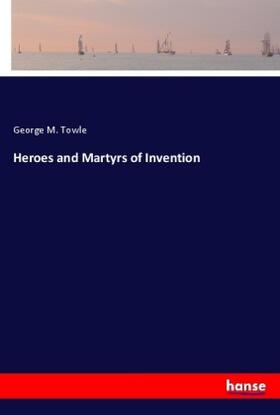 Towle |  Heroes and Martyrs of Invention | Buch |  Sack Fachmedien
