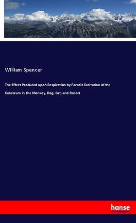 Spencer |  The Effect Produced upon Respiration by Faradic Excitation of the Cerebrum in the Monkey, Dog, Cat, and Rabbit | Buch |  Sack Fachmedien
