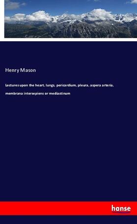 Mason |  Lectures upon the heart, lungs, pericardium, pleura, aspera arteria, membrana intersepiens or mediastinum | Buch |  Sack Fachmedien