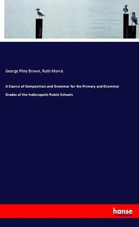 Brown / Morris |  A Course of Composition and Grammar for the Primary and Grammar Grades of the Indianapolis Public Schools | Buch |  Sack Fachmedien