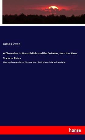 Swan |  A Dissuasion to Great-Britain and the Colonies, from the Slave Trade to Africa | Buch |  Sack Fachmedien