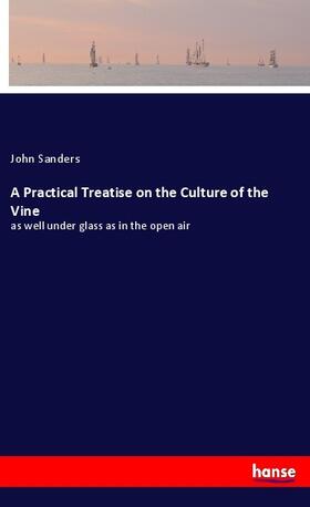 Sanders |  A Practical Treatise on the Culture of the Vine | Buch |  Sack Fachmedien