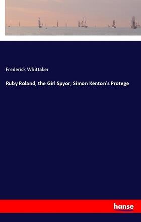 Whittaker |  Ruby Roland, the Girl Spyor, Simon Kenton's Protege | Buch |  Sack Fachmedien