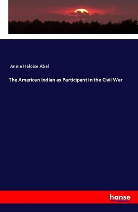 Abel |  The American Indian as Participant in the Civil War | Buch |  Sack Fachmedien