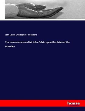 Calvin / Fetherstone |  The commentaries of M. Iohn Calvin upon the Actes of the Apostles | Buch |  Sack Fachmedien