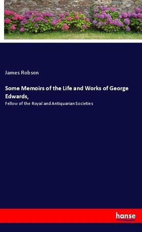Robson |  Some Memoirs of the Life and Works of George Edwards, | Buch |  Sack Fachmedien