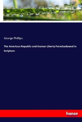 Phillips |  The American Republic and Human Liberty Foreshadowed in Scripture | Buch |  Sack Fachmedien