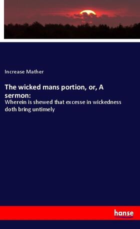 Mather |  The wicked mans portion, or, A sermon: | Buch |  Sack Fachmedien