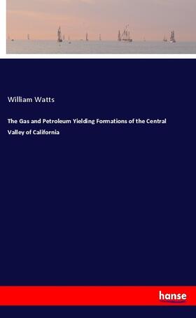 Watts |  The Gas and Petroleum Yielding Formations of the Central Valley of California | Buch |  Sack Fachmedien
