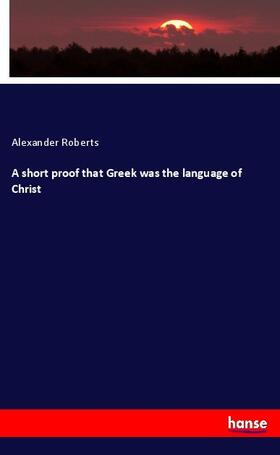 Roberts |  A short proof that Greek was the language of Christ | Buch |  Sack Fachmedien