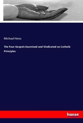 Heiss |  The Four Gospels Examined and Vindicated on Catholic Principles | Buch |  Sack Fachmedien