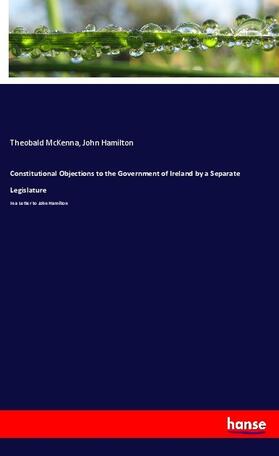 McKenna / Hamilton |  Constitutional Objections to the Government of Ireland by a Separate Legislature | Buch |  Sack Fachmedien