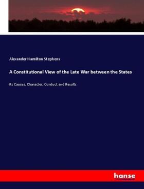 Stephens |  A Constitutional View of the Late War between the States | Buch |  Sack Fachmedien