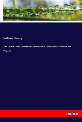 Strong |  Two Lectures upon the Relations of Civil Law to Church Polity, Discipline and Property | Buch |  Sack Fachmedien