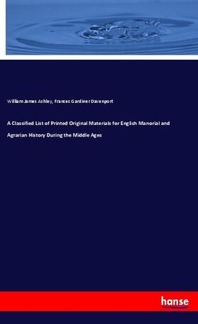 Ashley / Davenport |  A Classified List of Printed Original Materials for English Manorial and Agrarian History During the Middle Ages | Buch |  Sack Fachmedien