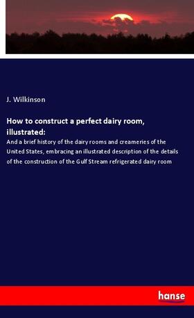 Wilkinson |  How to construct a perfect dairy room, illustrated: | Buch |  Sack Fachmedien