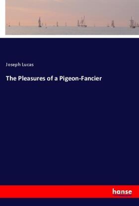 Lucas |  The Pleasures of a Pigeon-Fancier | Buch |  Sack Fachmedien